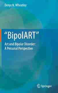 BipolART: Art and Bipolar Disorder: A Personal Perspective by Denys N. Wheatley
