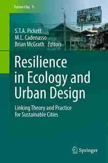 Resilience in Ecology and Urban Design: Linking Theory and Practice for Sustainable Cities by S.T.A. Pickett