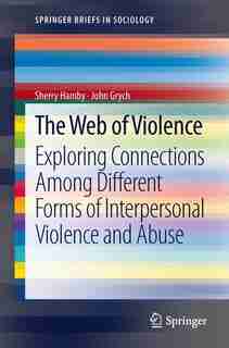 The Web of Violence: Exploring Connections Among Different Forms of Interpersonal Violence and Abuse by Sherry Hamby