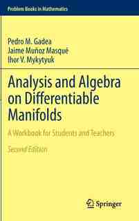 Analysis and Algebra on Differentiable Manifolds: A Workbook for Students and Teachers by Pedro M. Gadea