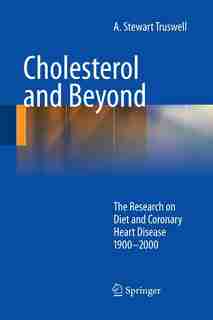 Cholesterol and Beyond: The Research on Diet and Coronary Heart Disease 1900-2000 by A. Stewart Truswell