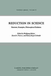Reduction in Science: Structure, Examples, Philosophical Problems by W. Balzer