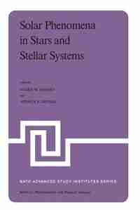Solar Phenomena in Stars and Stellar Systems: Proceedings of the NATO Advanced Study Institute held at Bonas, France, August 25-September 5, 1980 by R.m. Bonnet