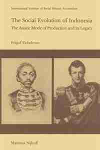 The Social Evolution of Indonesia: The Asiatic Mode of Production and Its Legacy by F. Tichelman