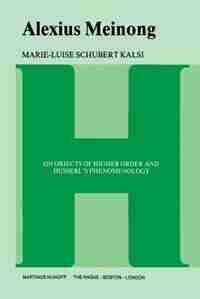 Alexius Meinong: On Objects of Higher Order and Husserl's Phenomenology by Marie-Luise Kalsi Schubert
