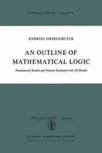 An Outline Of Mathematical Logic: Fundamental Results And Notions Explained With All Details by Andrzej Grzegorczyk