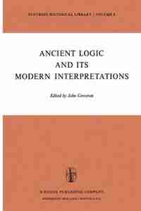 Ancient Logic and Its Modern Interpretations: Proceedings of the Buffalo Symposium on Modernist Interpretations of Ancient Logic, 21 and 22 April by J. Corcoran