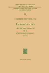 Damião de Gois: The Life and Thought of a Portuguese Humanist, 1502-1574 by Elisabeth Feist Hirsch