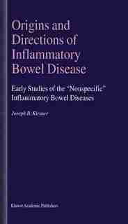 Origins and Directions of Inflammatory Bowel Disease: Early Studies Of The Nonspecific Inflammatory Bowel Diseases by Joseph B. Kirsner