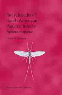 Encyclopedia Of South American Aquatic Insects: Ephemeroptera: Illustrated Keys To Known Families, Genera, And Species In South America by Charles W. Heckman