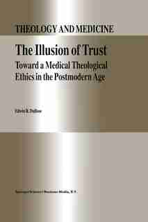 The Illusion of Trust: Toward a Medical Theological Ethics in the Postmodern Age by E.R. DuBose