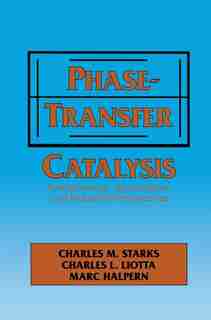 Phase-Transfer Catalysis: Fundamentals, Applications, and Industrial Perspectives by C.m. Starks