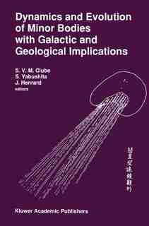 Dynamics and Evolution of Minor Bodies with Galactic and Geological Implications: Proceedings of the Conference held in Kyoto, Japan from October 28 to November 1,1991 by S.V.M. Clube