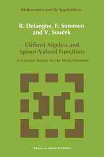 Clifford Algebra and Spinor-Valued Functions: A Function Theory for the Dirac Operator by R. Delanghe