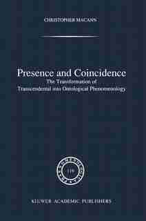 Presence And Coincidence: The Transformation Of Transcendental Into Ontological Phenomenology by Chr Macann
