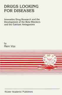 Drugs Looking for Diseases: Innovative Drug Research And The Development Of The Beta Blockers And The Calcium Antagonist: Innov by R. Vos