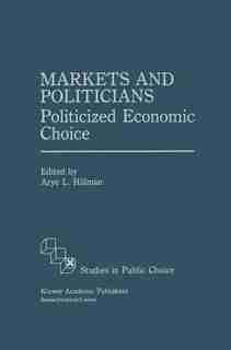 Markets and Politicians: Politicized economic choice by Arye L. Hillman