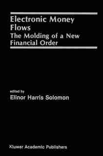 Electronic Money Flows: The Molding of a New Financial Order by Elinor Solomon