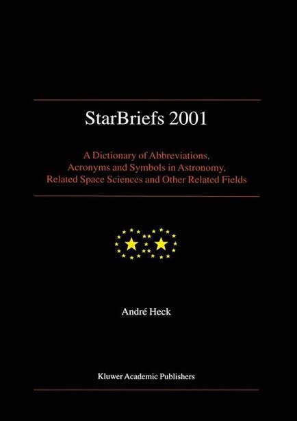 StarBriefs 2001: A Dictionary of Abbreviations, Acronyms and Symbols in Astronomy, Related Space Sciences and Other by Andre HECK