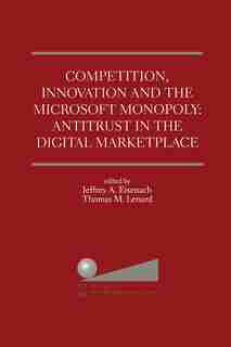 Competition, Innovation and the Microsoft Monopoly: Antitrust in the Digital Marketplace: Proceedings of a conference held by The Progress & Freedom Foundation in Washington, DC Februar by Jeffrey A. Eisenach