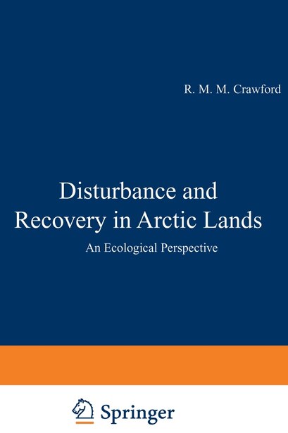Disturbance and Recovery in Arctic Lands: An Ecological Perspective by R.M. Crawford