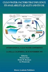 Clean Water: Factors that Influence Its Availability, Quality and Its Use: International Clean Water Conference held in La Jolla, California, 28-30 November 1995 by Winston Chow