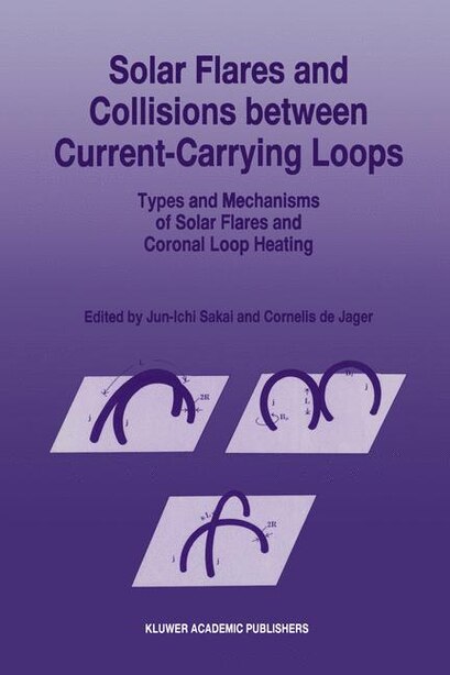 Solar Flares and Collisions between Current-Carrying Loops: Types And Mechanisms Of Solar Flares And Coronal Loop Heatin: Types And Mechanisms Of Solar Flares by Jun-Ichi Sakai