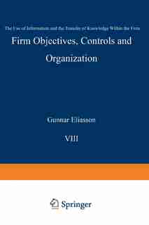 Firm Objectives, Controls and Organization: The Use of Information and the Transfer of Knowledge within the Firm by Gunnar Eliasson