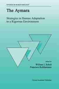 The Aymara: Strategies in Human Adaptation to a Rigorous Environment by W.J. Schull