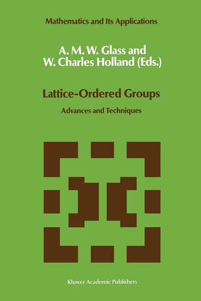 Lattice-Ordered Groups: Advances and Techniques by A.m. Glass