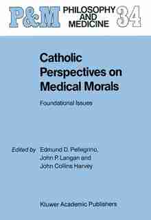 Catholic Perspectives on Medical Morals: Foundational Issues by Edmund D. Pellegrino