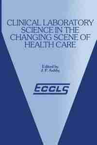 Clinical Laboratory Science In The Changing Scene Of Health Care: Proceedings Of The Sixth Eccls Seminar Held At Cologne, West Germany, 8th-10th May, 1985 by J.p. Ashby