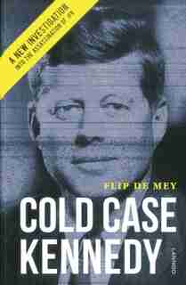 Cold Case Kennedy: A New Investigation Into The Assassination Of Jfk by Flip De Mey