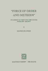 "force Of Order And Methods ..." An American View Into The Dutch Directed Society by Maurice C. Blanken