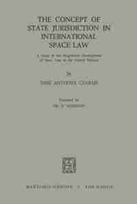 The Concept of State Jurisdiction in International Space Law: A Study in the Progressive Development of Space law in the United Nations by Imre Anthony Csabafi