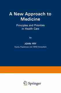 A New Approach to Medicine: Principles and Priorities in Health Care by John Fry