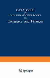Catalogue of Old and Modern Books on Commerce and Finances: In Which are Incorporated Many Original Editions of the Works of the Leading Authors of Former Cent by Martinus Nijhoff Publishers
