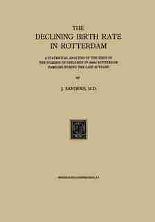 The Declining Birth Rate in Rotterdam: A Statistical Analysis of the Drop in the Number of Children in 24644 Rotterdam Families During the by J. Sanders
