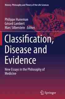 Classification, Disease And Evidence: New Essays In The Philosophy Of Medicine by Philippe Huneman