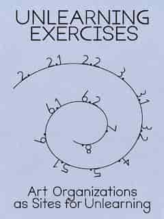 Unlearning Exercises: Art Organizations as Sites for Unlearning by Binna Choi