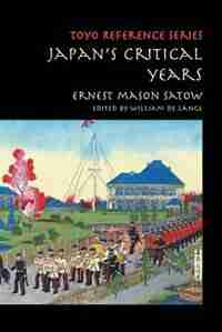 Japan's Critical Years: As Witnessed by an English Diplomat by Ernest Mason Satow