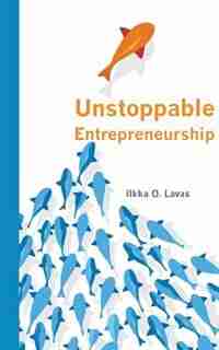 Unstoppable Entrepreneurship: What makes you unstoppable? How can an entrepreneur become unstoppable? by Lavas O. Ilkka