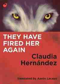 They Have Fired Her Again by Claudia Hernández