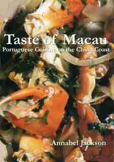 Taste Of Macau: Portuguese Cuisine On The China Coast by Annabel Jackson