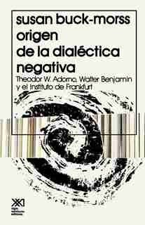 Origen De La Dialectica Negativa: Theodor W. Adorno, Walter Benjamin Y El Instituto De Frankfurt by Susan Buck-morss