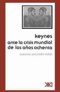 Keynes Ante La Crisis Mundial De Los Anos Ochenta by Antonio Sacristan Colas