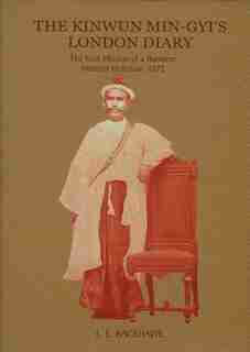 Kinwun Min-Gyi's London Diary: The First Mission Of A Burmese Minister In Britain by L. E. E. Bagshawe