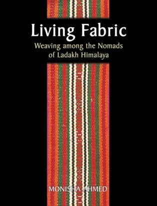 Living Fabric: Weaving Among The Nomads Of Ladakh Himalaya by Monisha Ahmed