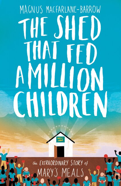The Shed That Fed a Million Children by Magnus MacFarlane-Barrow, Hardcover | Indigo Chapters