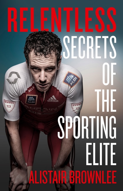 Relentless: Secrets of the Sporting Elite by Alistair Brownlee, Hardcover | Indigo Chapters
